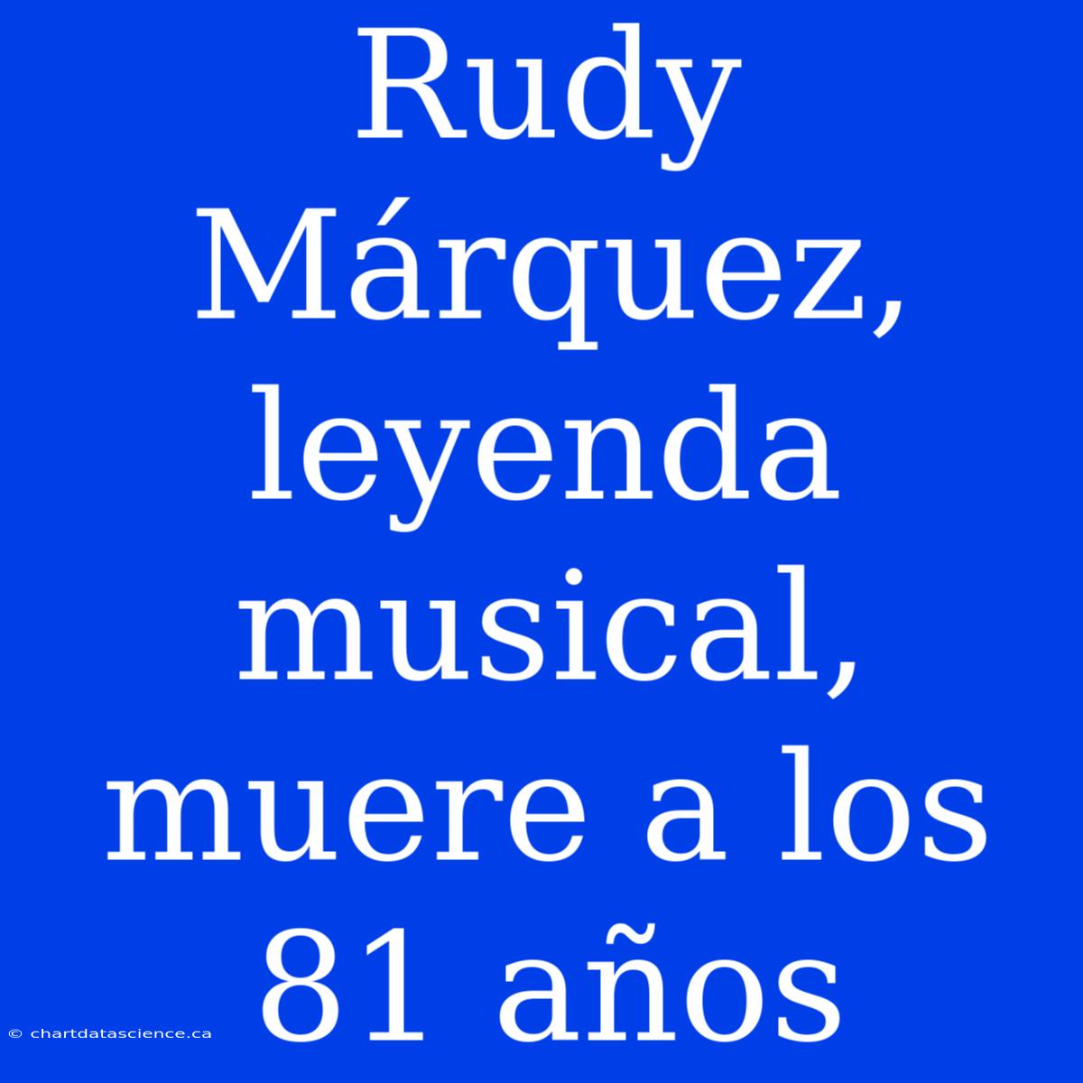 Rudy Márquez, Leyenda Musical, Muere A Los 81 Años