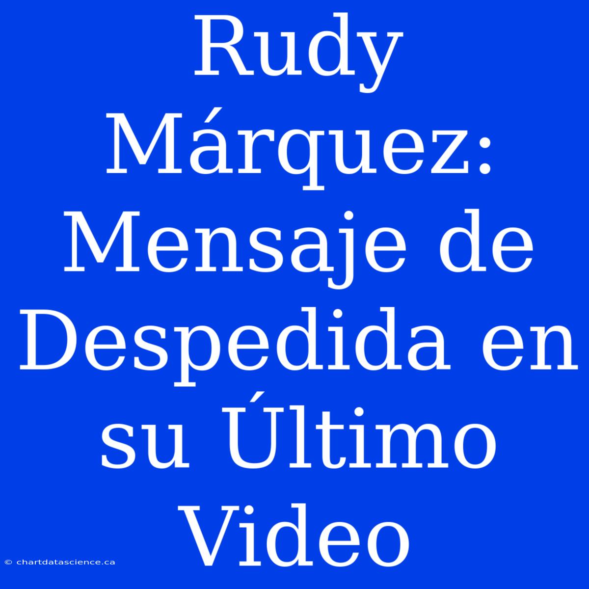 Rudy Márquez: Mensaje De Despedida En Su Último Video