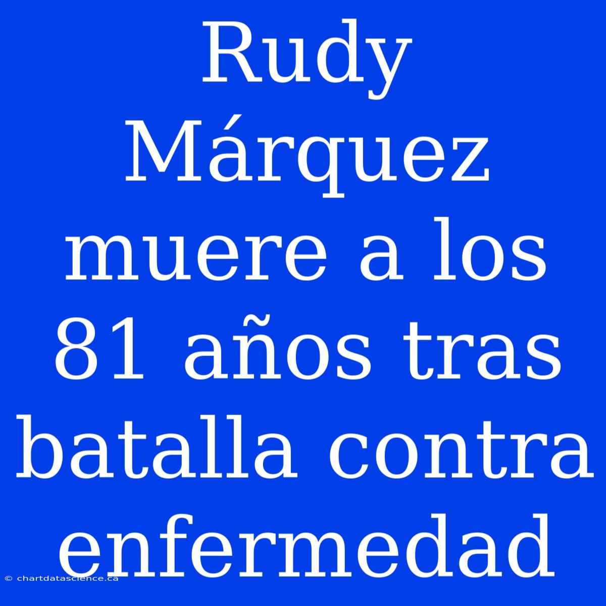 Rudy Márquez Muere A Los 81 Años Tras Batalla Contra Enfermedad