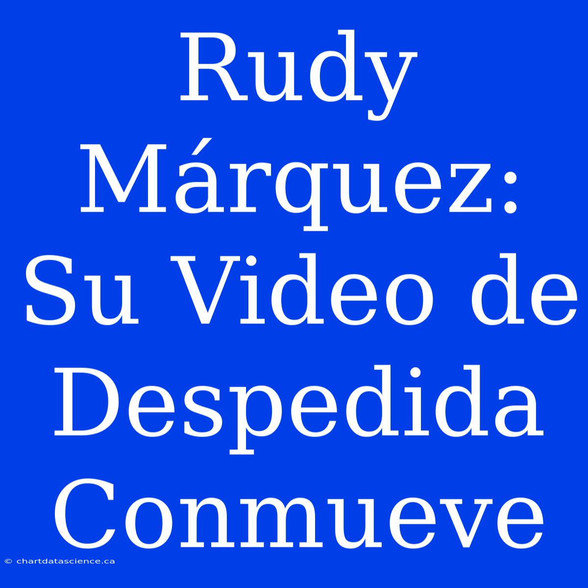 Rudy Márquez: Su Video De Despedida Conmueve