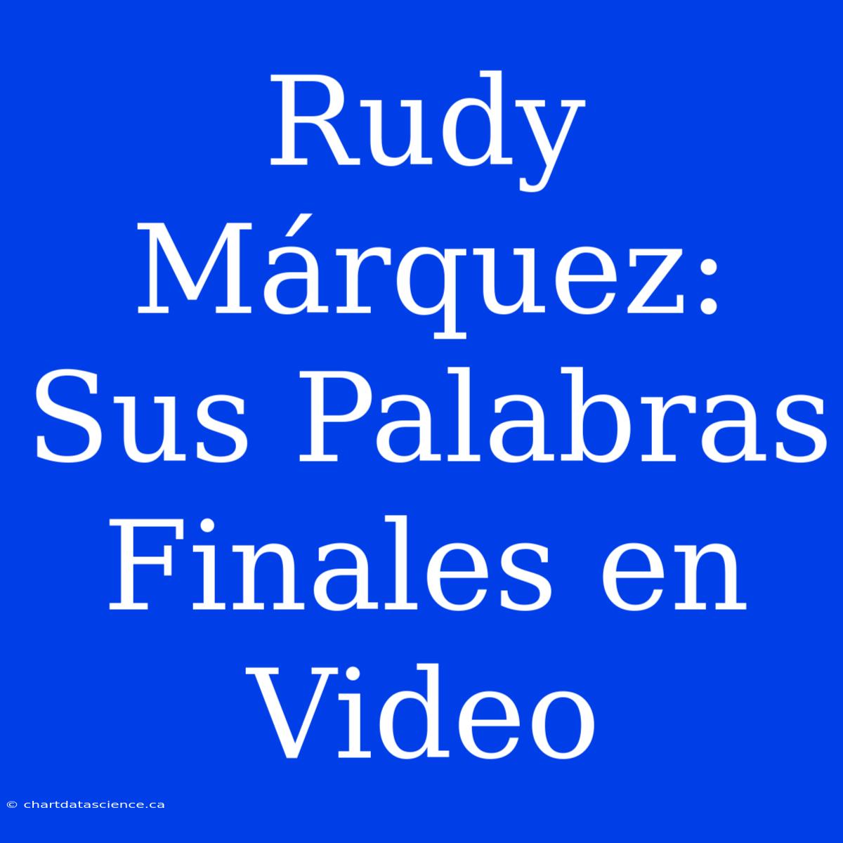 Rudy Márquez: Sus Palabras Finales En Video