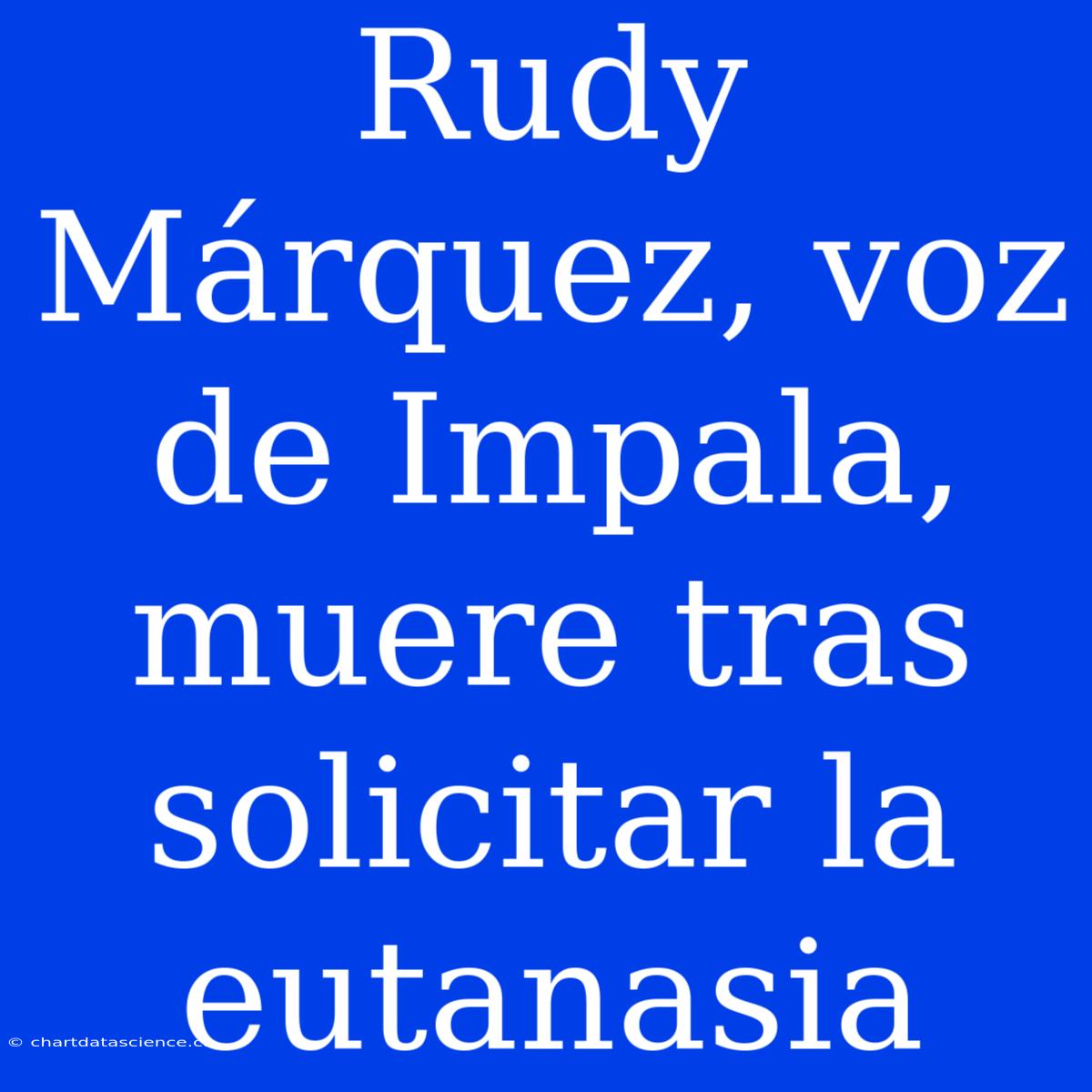 Rudy Márquez, Voz De Impala, Muere Tras Solicitar La Eutanasia