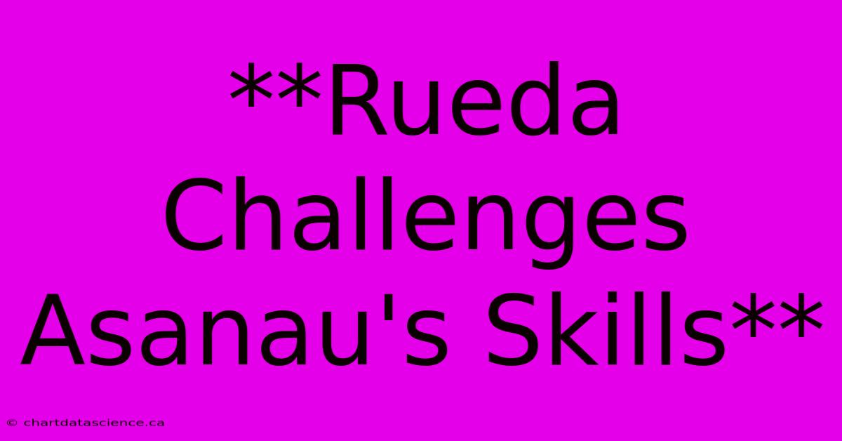 **Rueda Challenges Asanau's Skills**