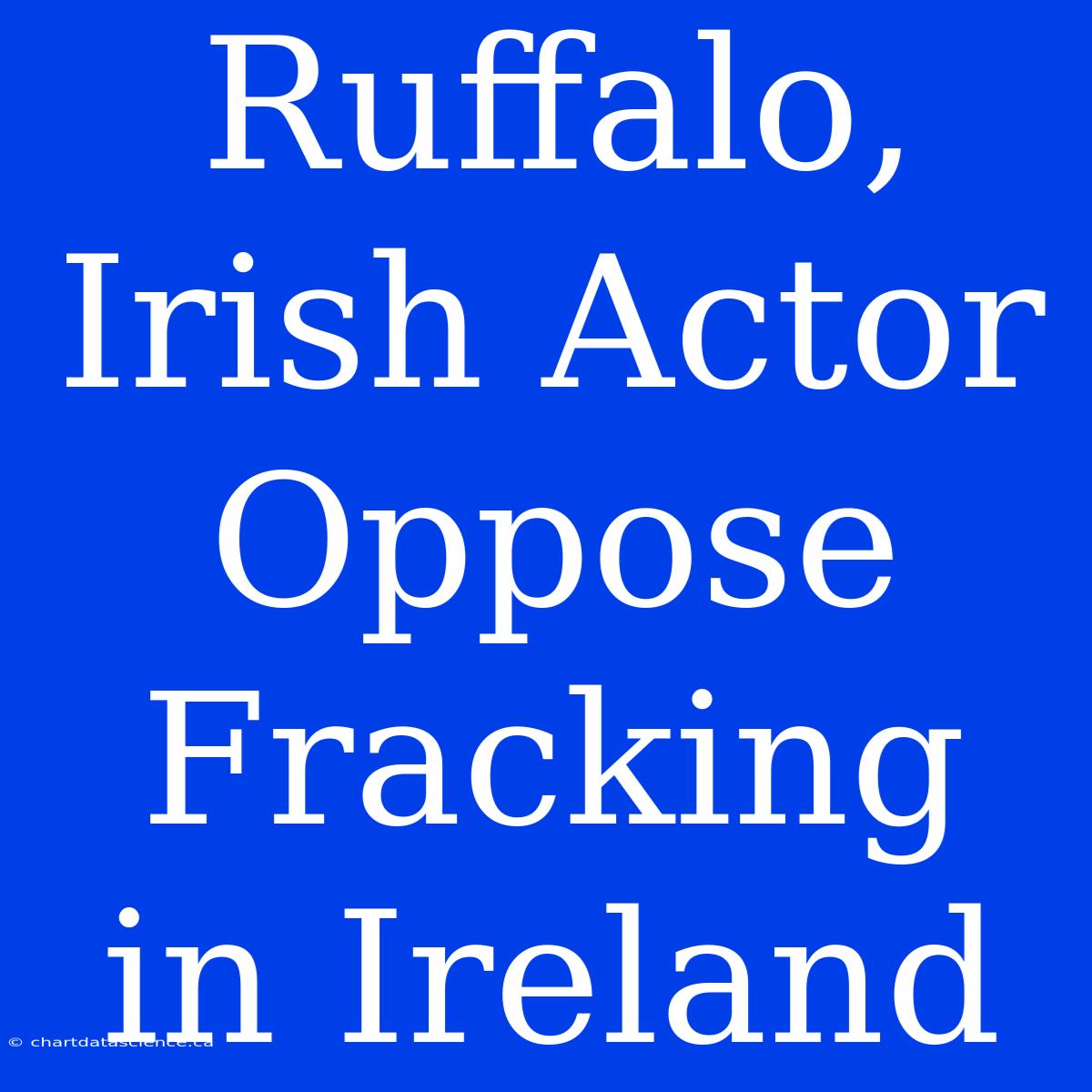 Ruffalo, Irish Actor Oppose Fracking In Ireland