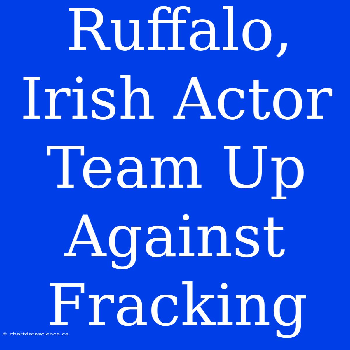 Ruffalo, Irish Actor Team Up Against Fracking