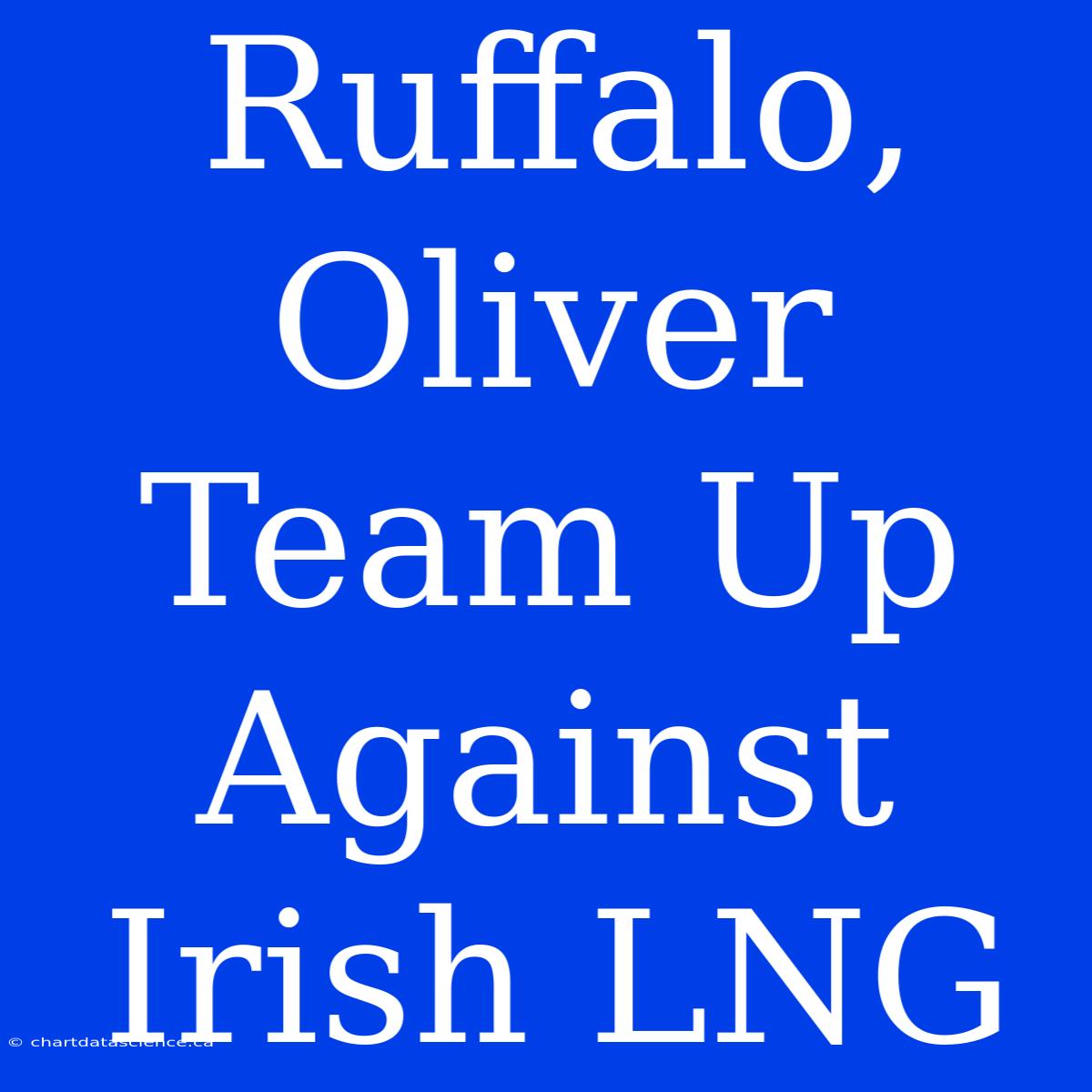 Ruffalo, Oliver Team Up Against Irish LNG