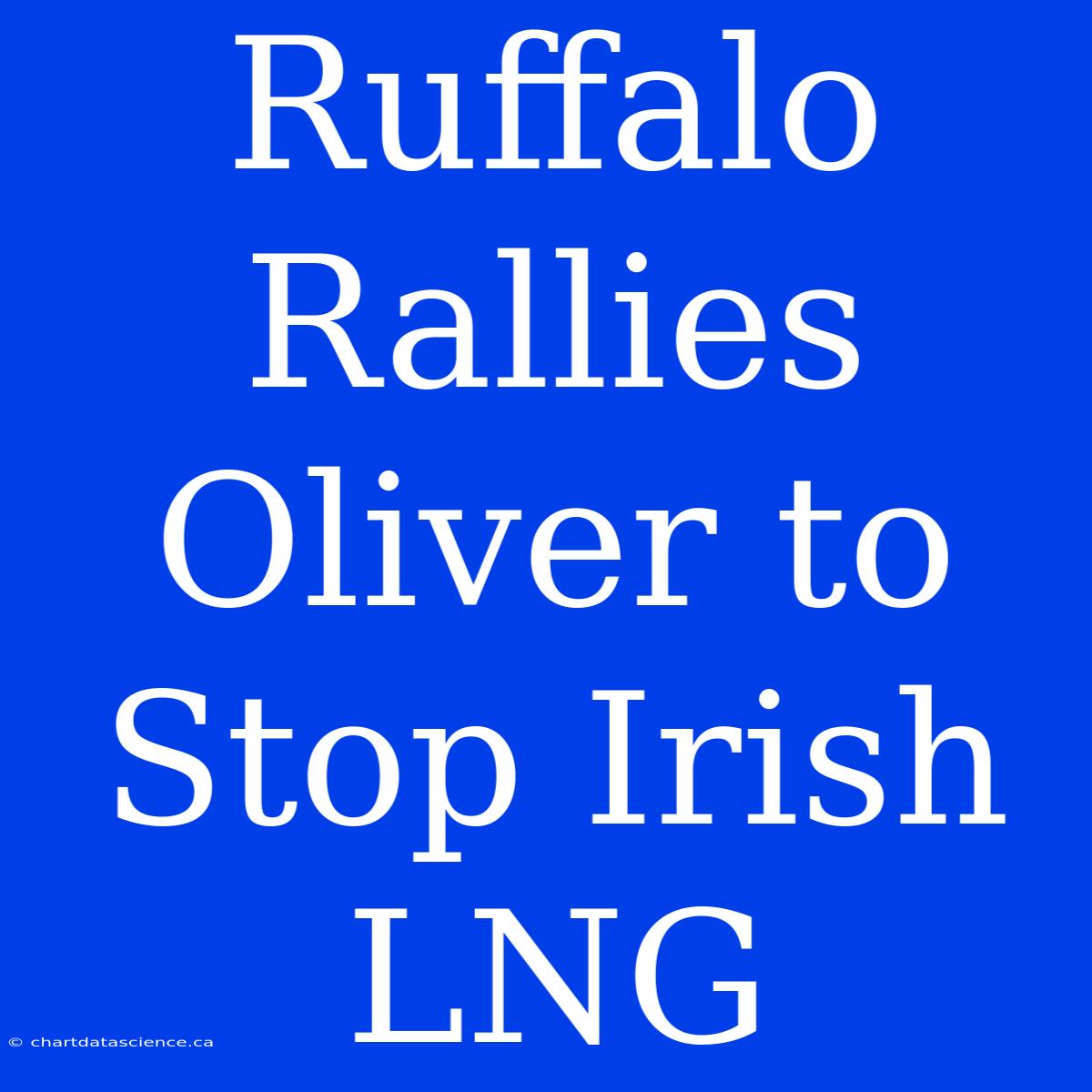 Ruffalo Rallies Oliver To Stop Irish LNG