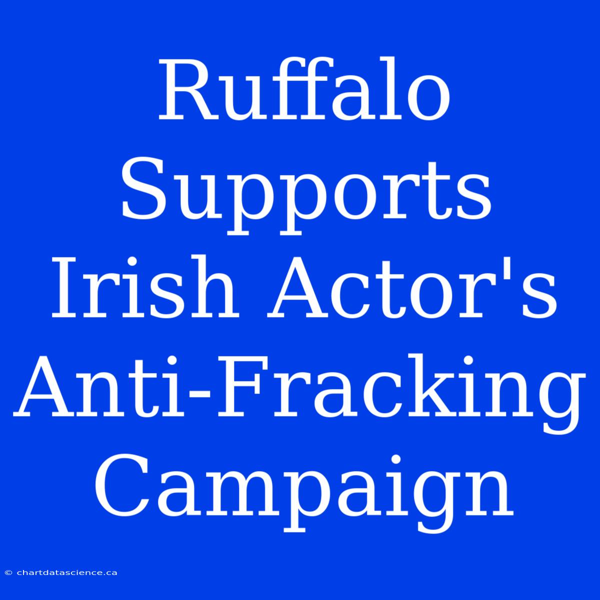 Ruffalo Supports Irish Actor's Anti-Fracking Campaign