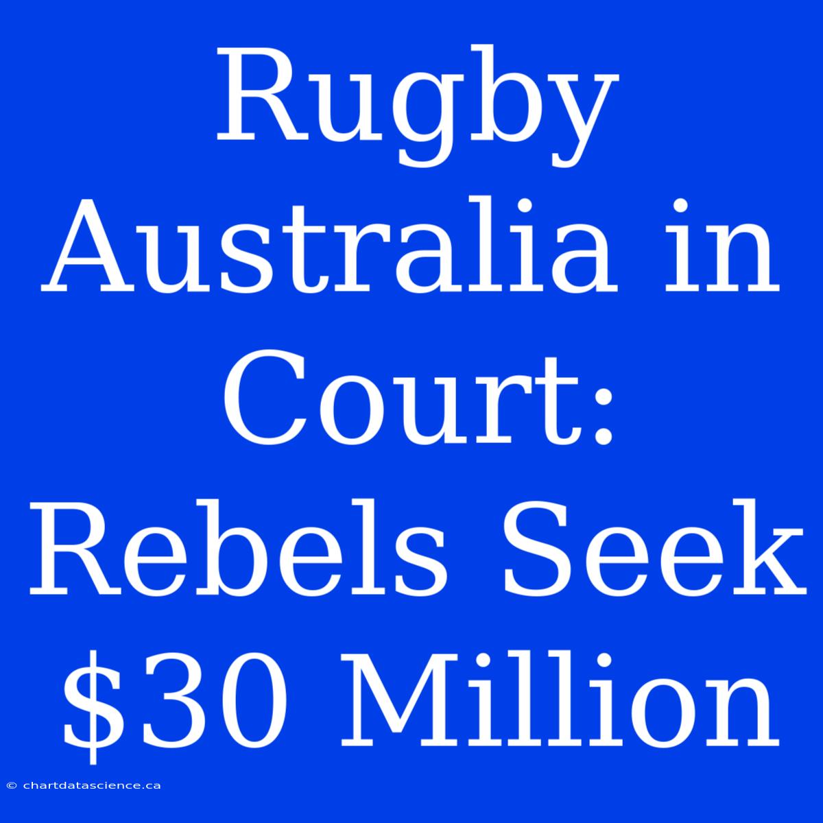 Rugby Australia In Court: Rebels Seek $30 Million