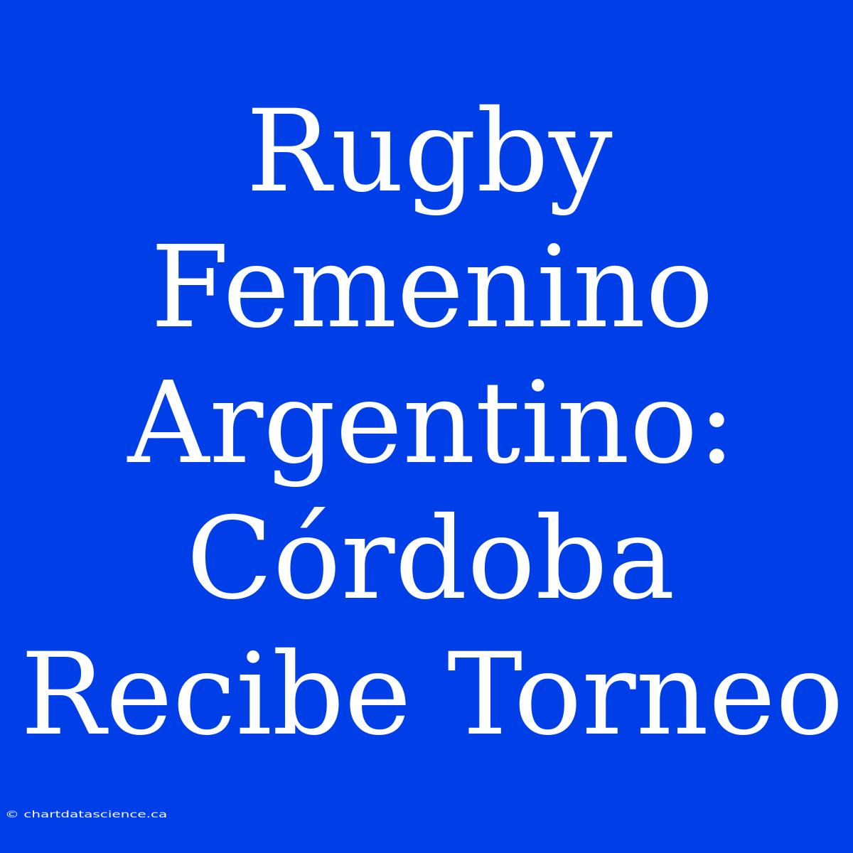 Rugby Femenino Argentino: Córdoba Recibe Torneo