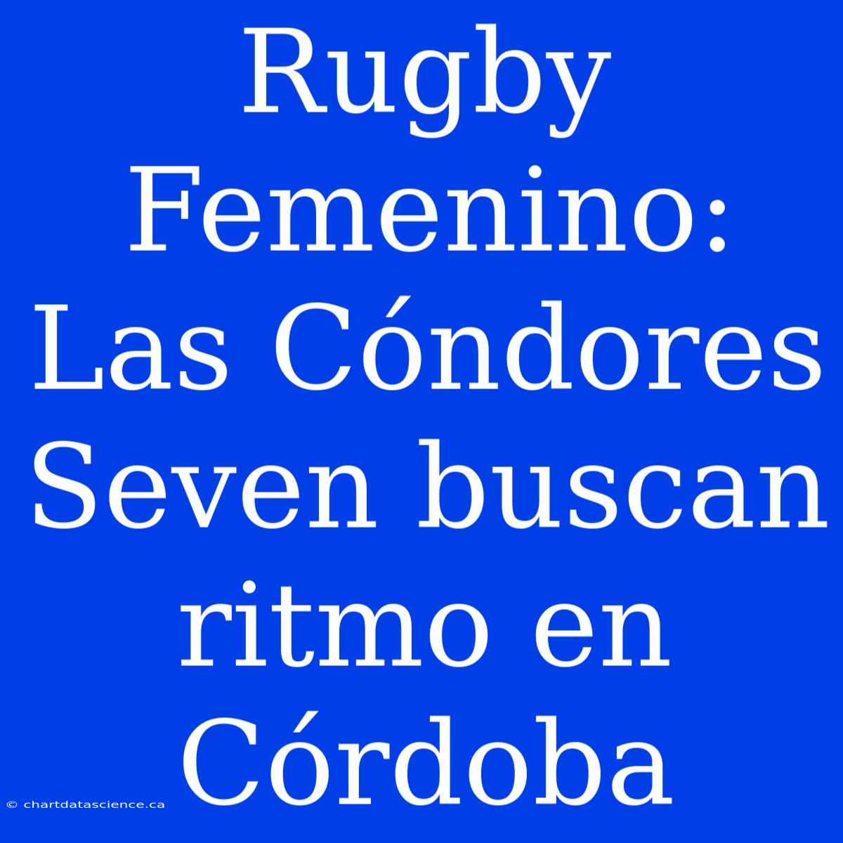 Rugby Femenino: Las Cóndores Seven Buscan Ritmo En Córdoba