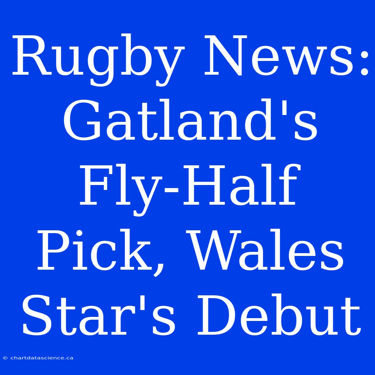 Rugby News: Gatland's Fly-Half Pick, Wales Star's Debut