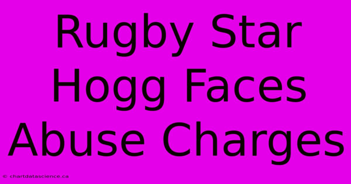 Rugby Star Hogg Faces Abuse Charges