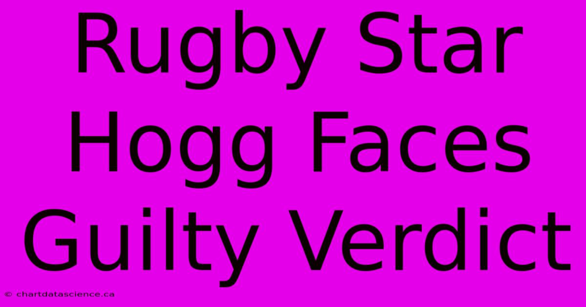 Rugby Star Hogg Faces Guilty Verdict