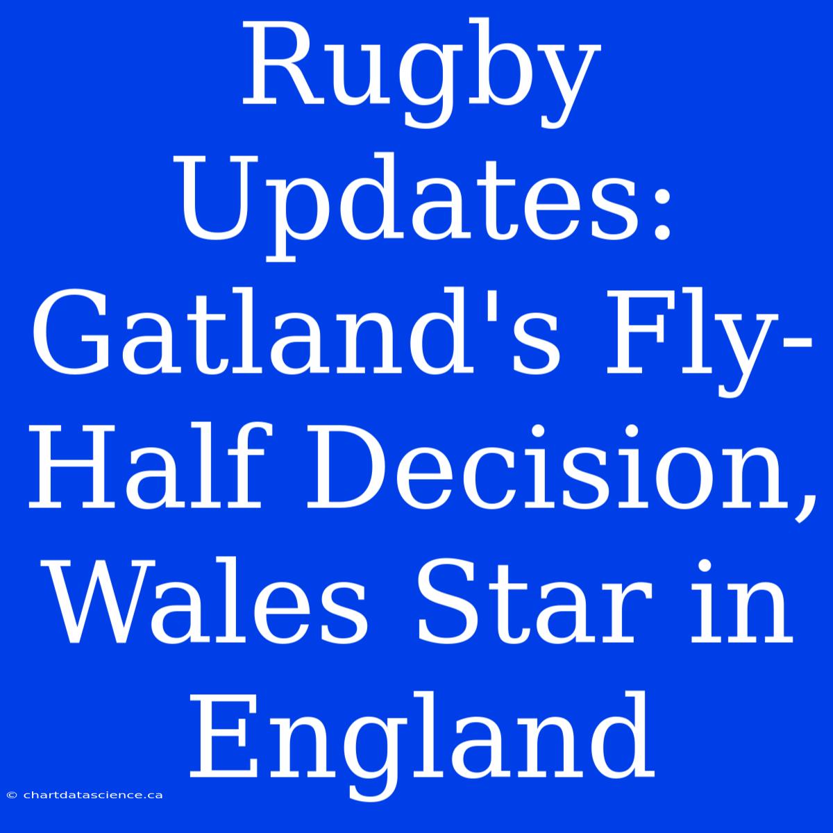 Rugby Updates: Gatland's Fly-Half Decision, Wales Star In England