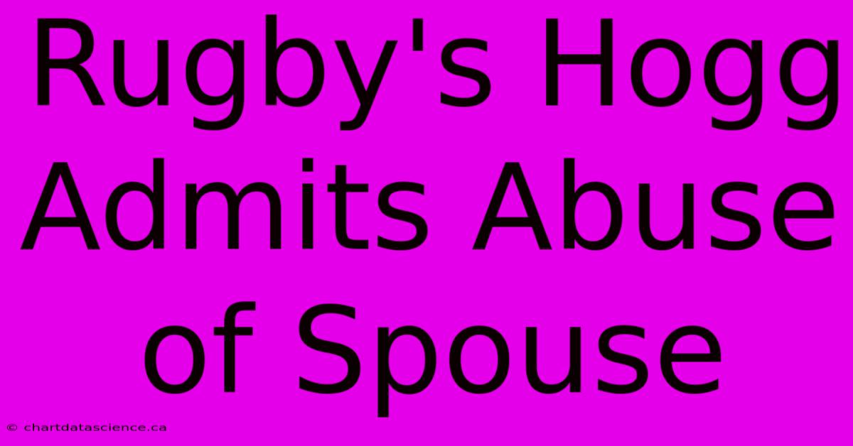 Rugby's Hogg Admits Abuse Of Spouse