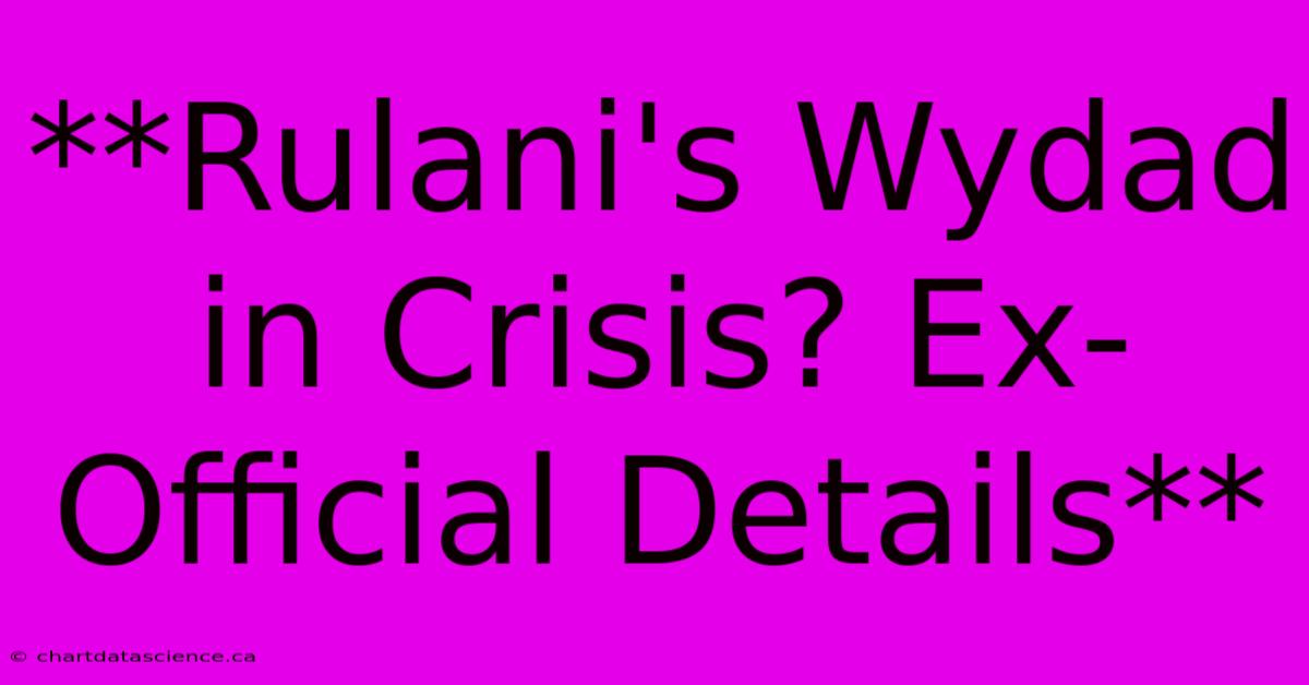 **Rulani's Wydad In Crisis? Ex-Official Details**