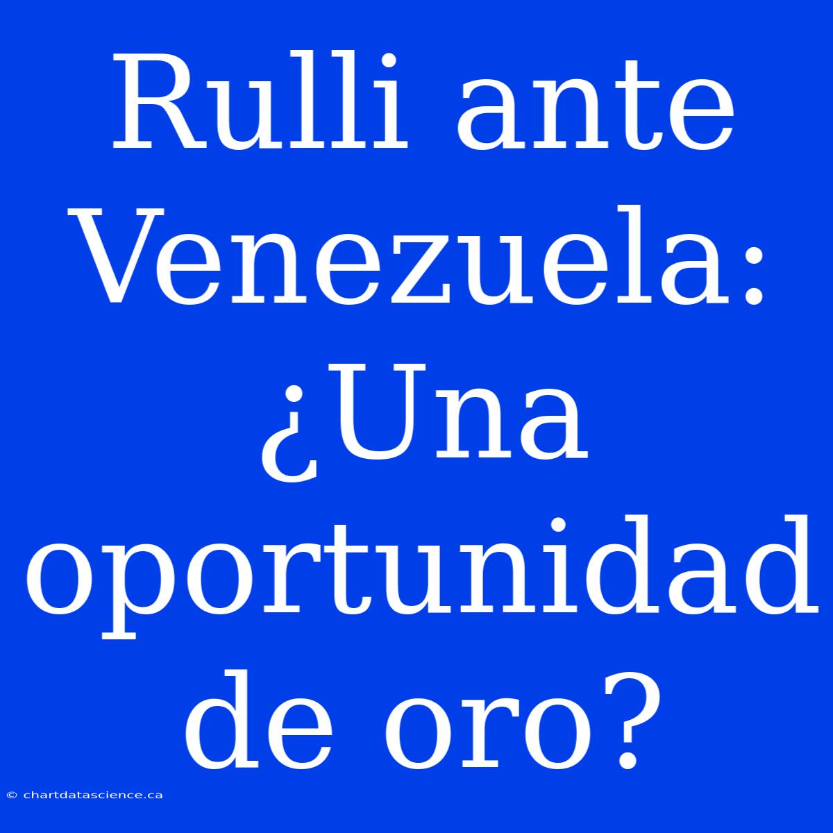 Rulli Ante Venezuela: ¿Una Oportunidad De Oro?