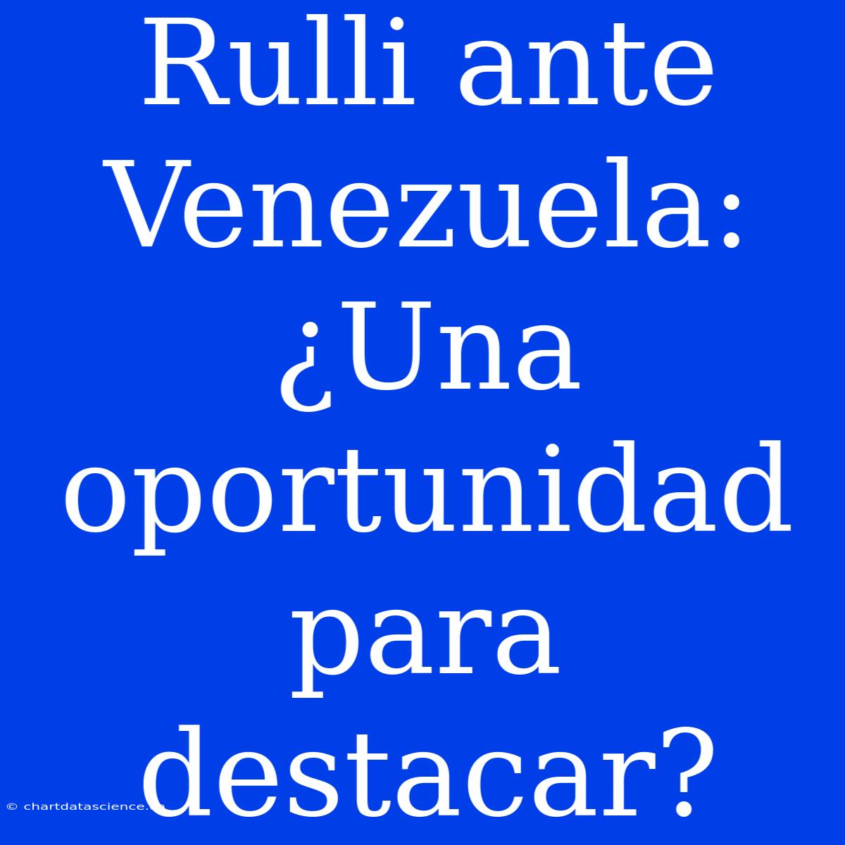 Rulli Ante Venezuela: ¿Una Oportunidad Para Destacar?