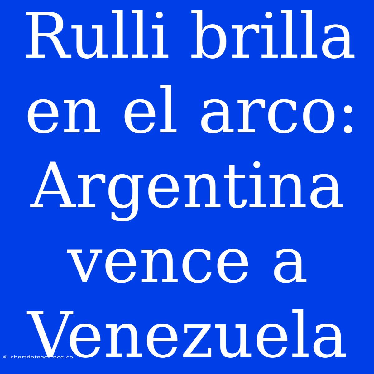 Rulli Brilla En El Arco: Argentina Vence A Venezuela