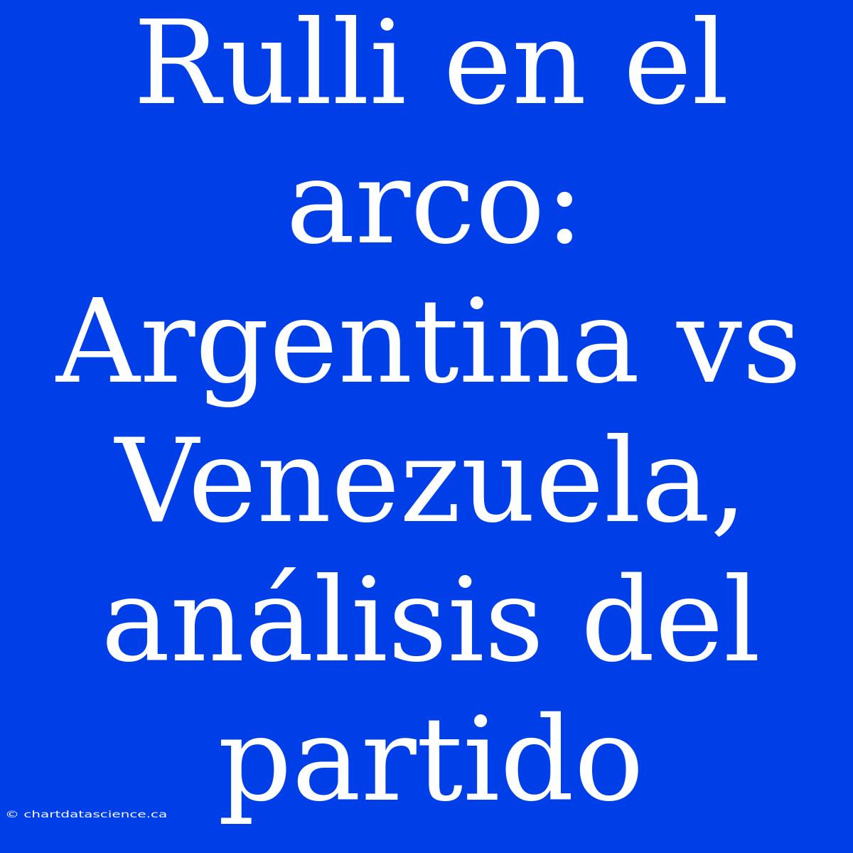 Rulli En El Arco: Argentina Vs Venezuela, Análisis Del Partido