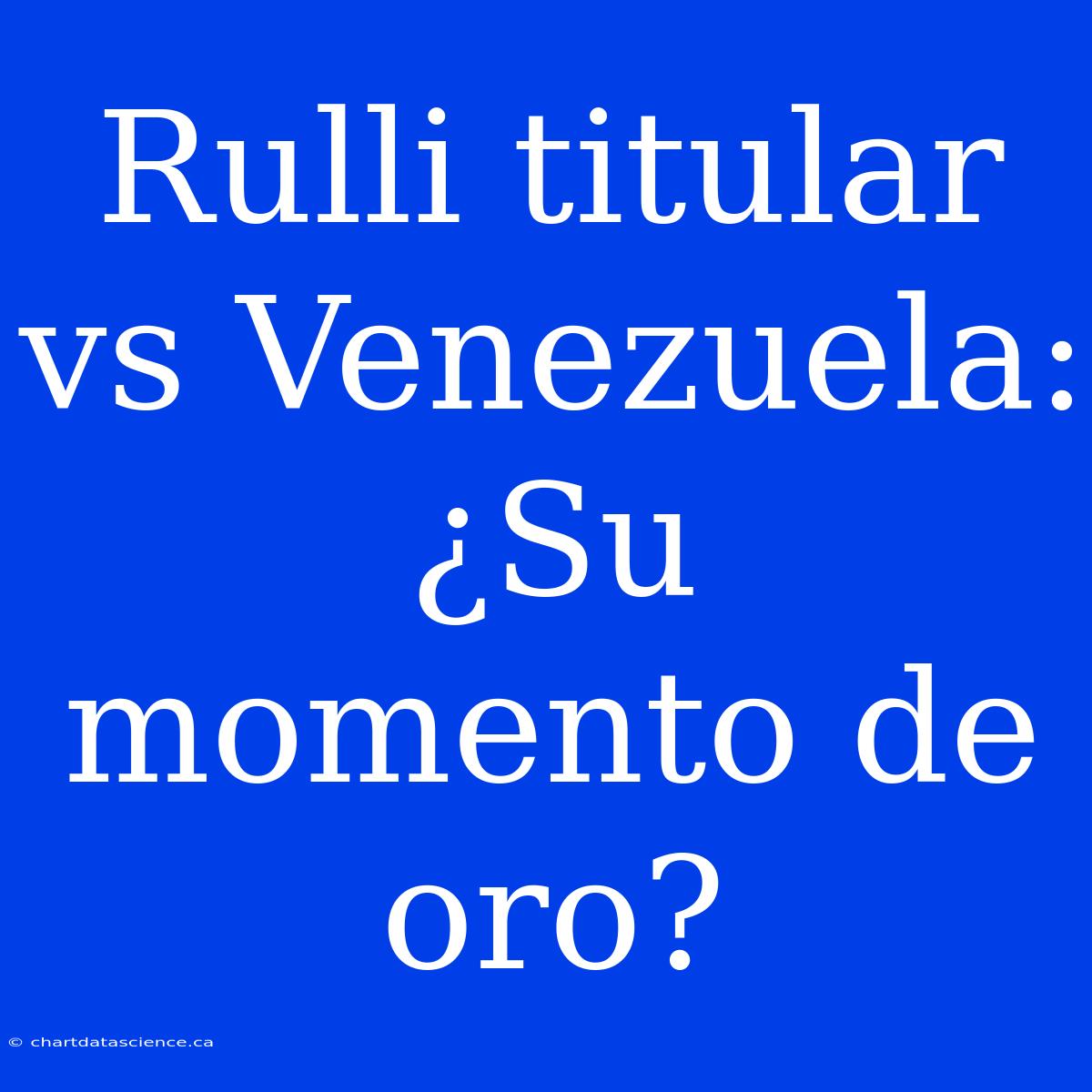 Rulli Titular Vs Venezuela: ¿Su Momento De Oro?