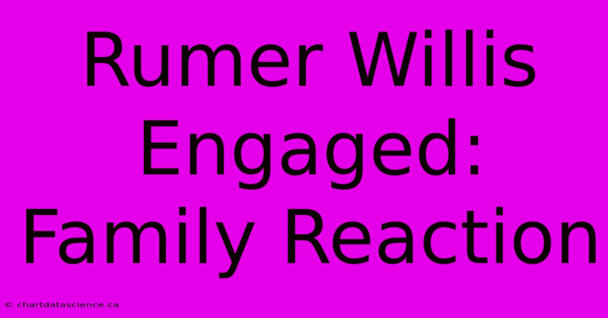 Rumer Willis Engaged: Family Reaction