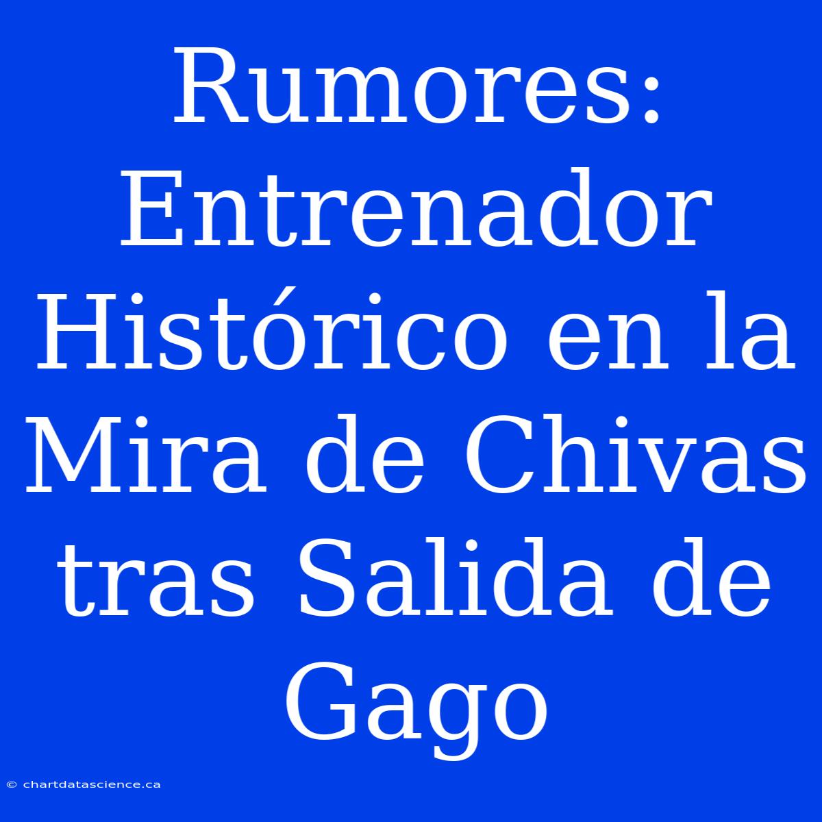 Rumores: Entrenador Histórico En La Mira De Chivas Tras Salida De Gago