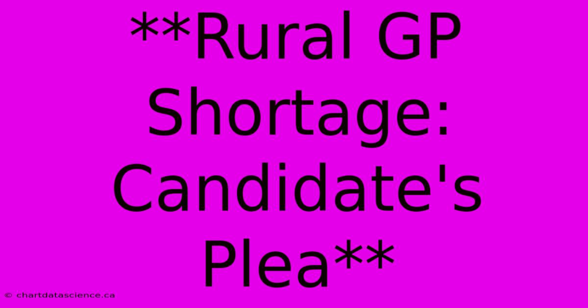 **Rural GP Shortage: Candidate's Plea**