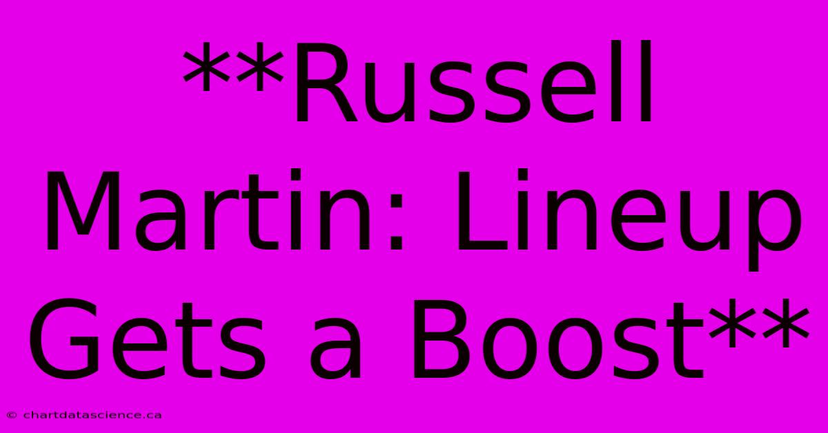 **Russell Martin: Lineup Gets A Boost**