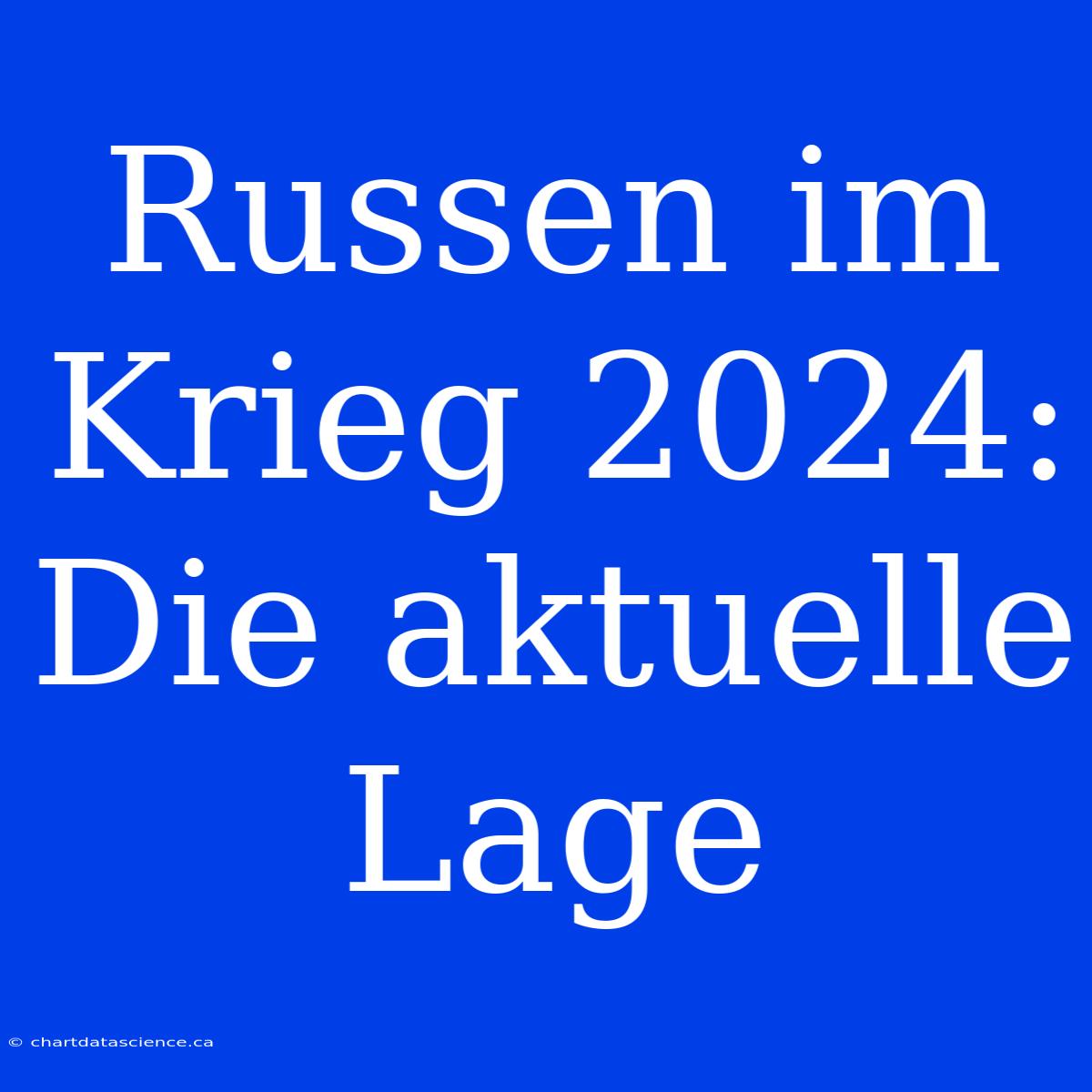 Russen Im Krieg 2024: Die Aktuelle Lage