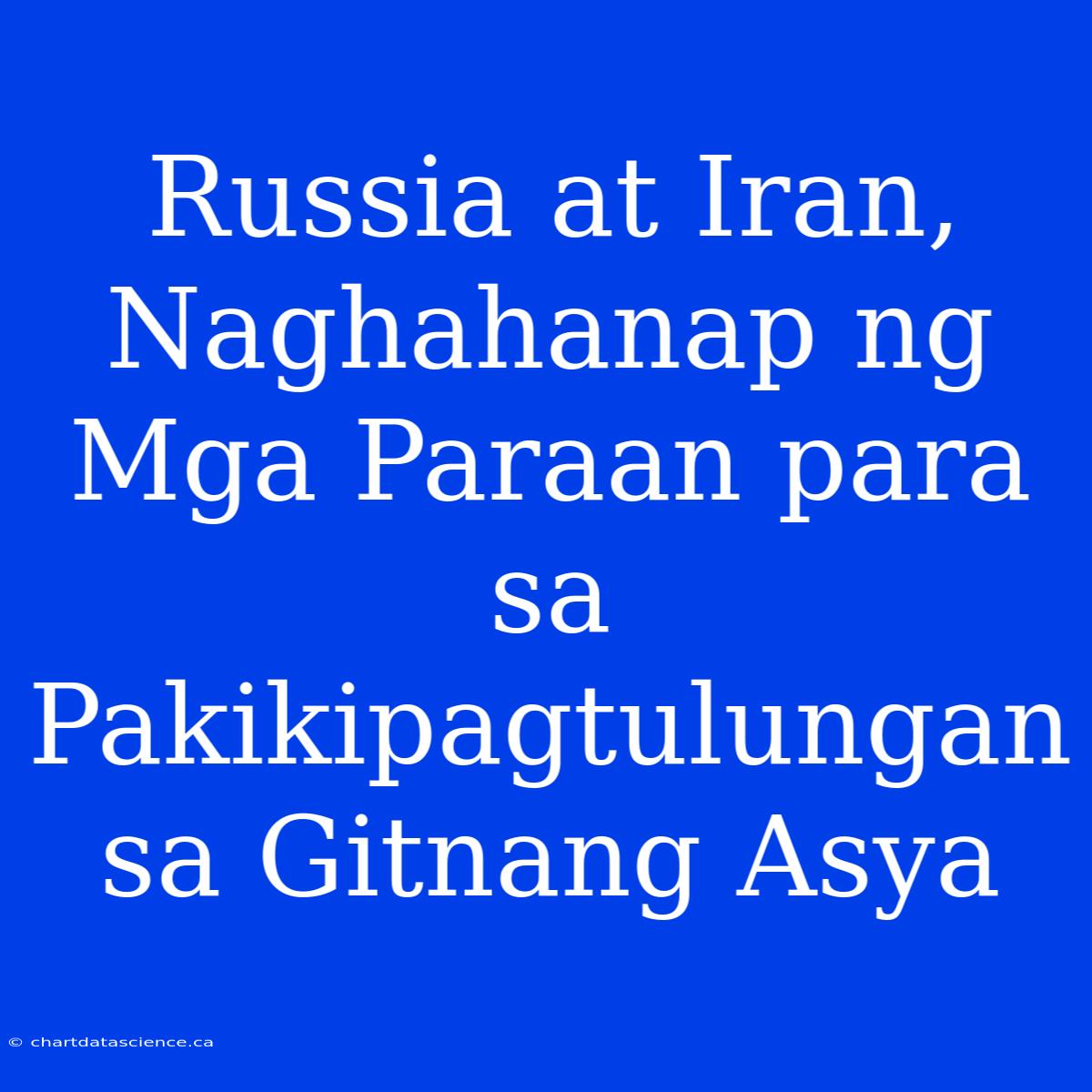 Russia At Iran, Naghahanap Ng Mga Paraan Para Sa Pakikipagtulungan Sa Gitnang Asya