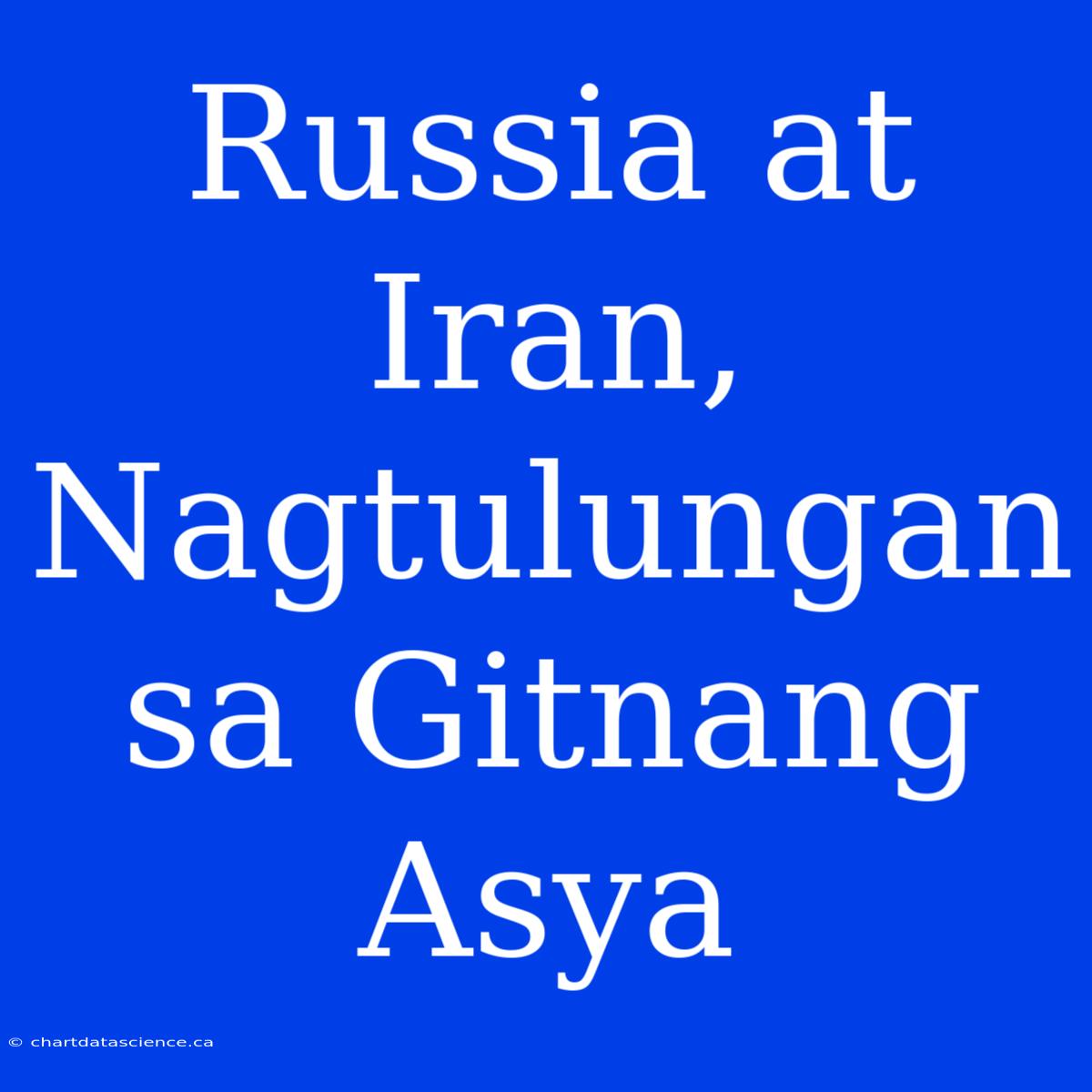 Russia At Iran, Nagtulungan Sa Gitnang Asya