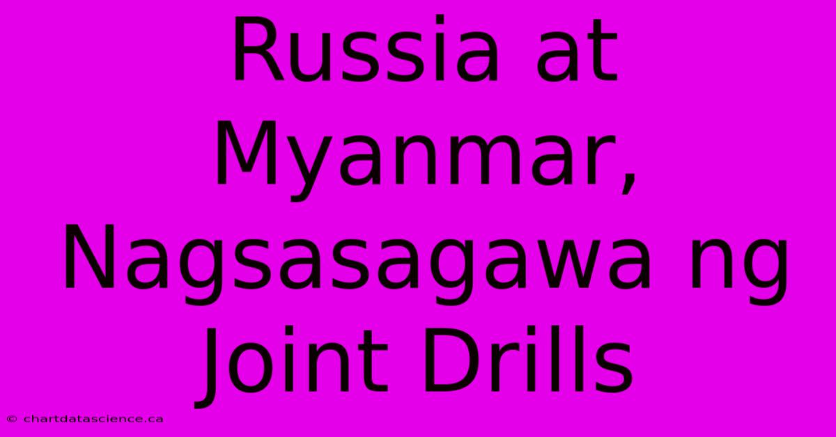 Russia At Myanmar, Nagsasagawa Ng Joint Drills 