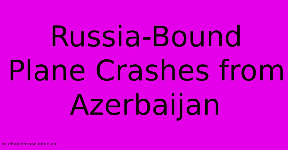 Russia-Bound Plane Crashes From Azerbaijan