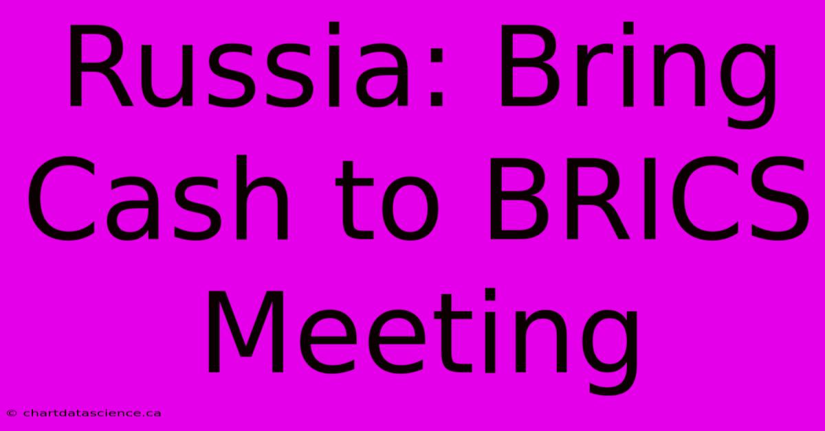 Russia: Bring Cash To BRICS Meeting