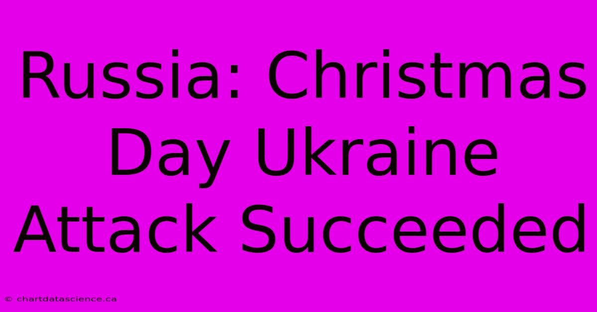 Russia: Christmas Day Ukraine Attack Succeeded