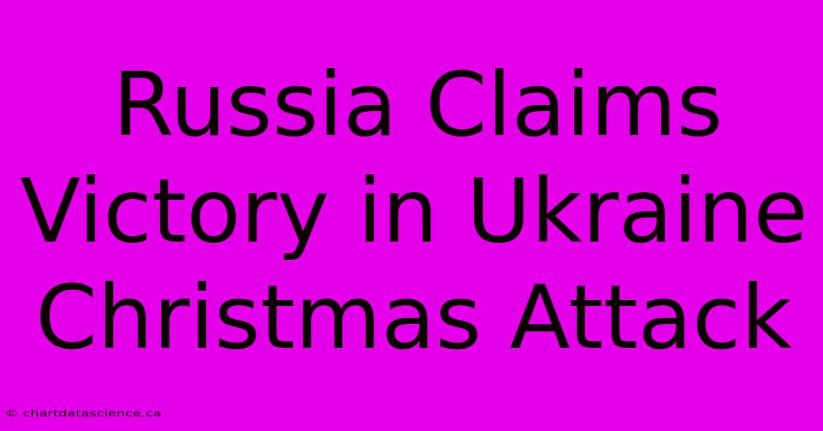 Russia Claims Victory In Ukraine Christmas Attack