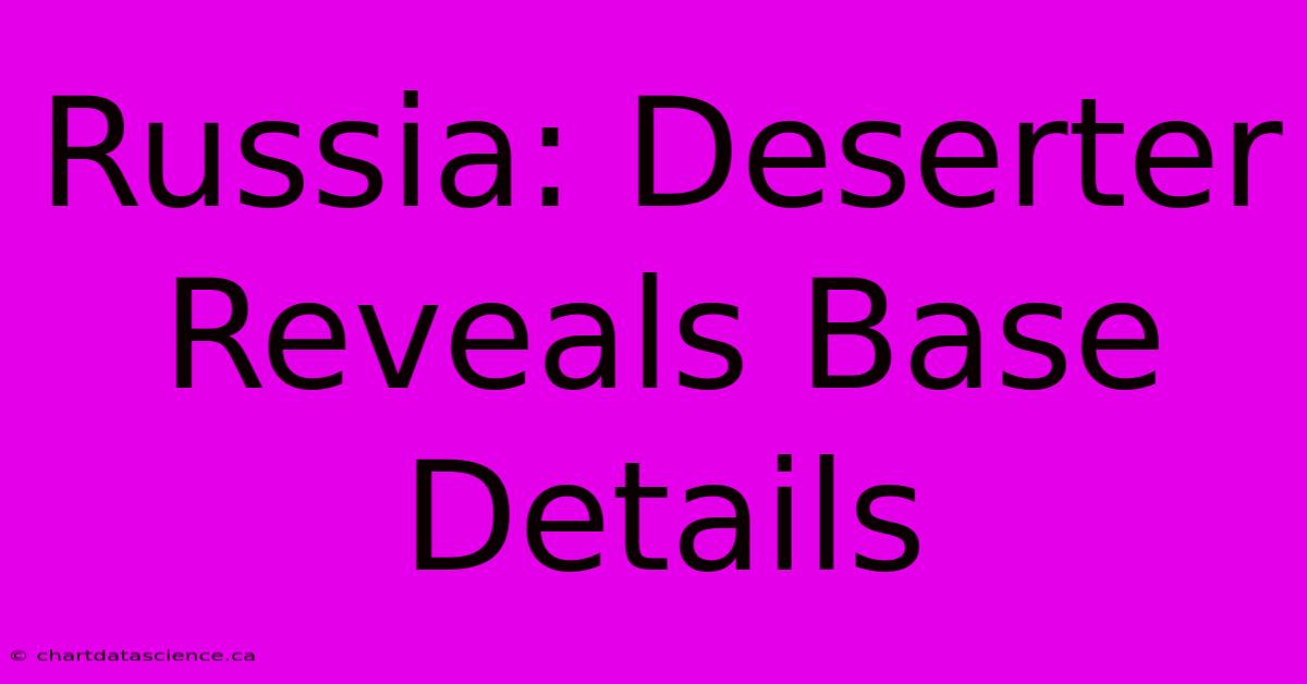 Russia: Deserter Reveals Base Details