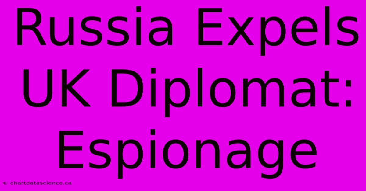 Russia Expels UK Diplomat: Espionage