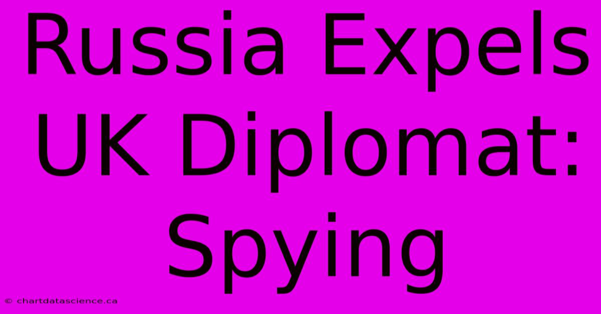 Russia Expels UK Diplomat: Spying