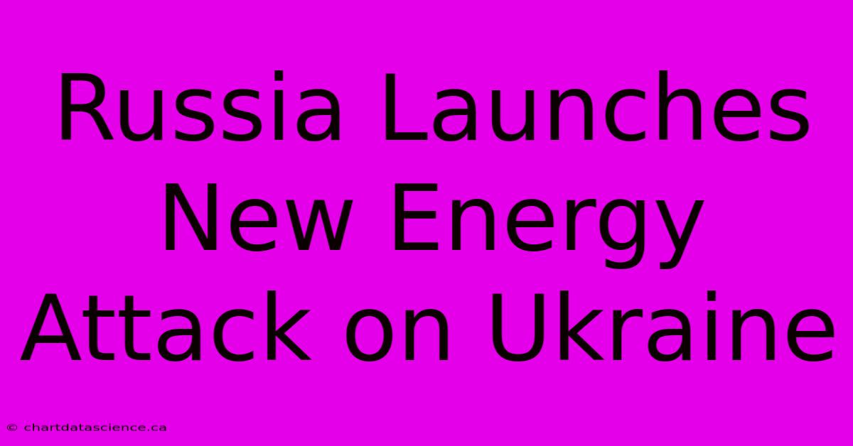 Russia Launches New Energy Attack On Ukraine