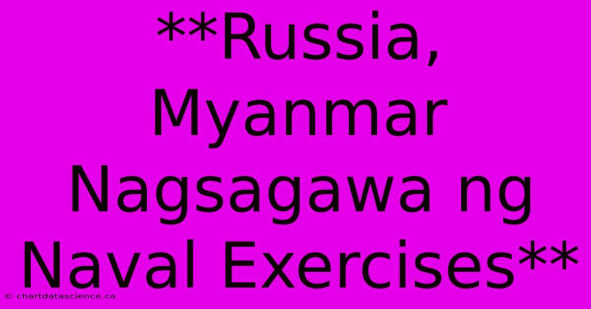 **Russia, Myanmar Nagsagawa Ng Naval Exercises**