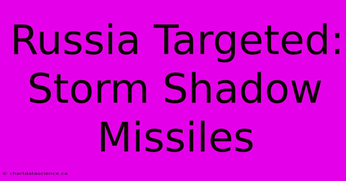 Russia Targeted: Storm Shadow Missiles