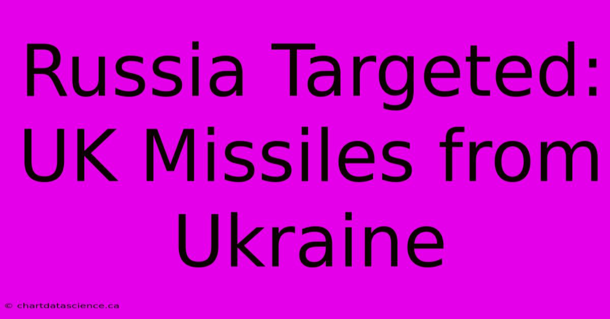 Russia Targeted: UK Missiles From Ukraine