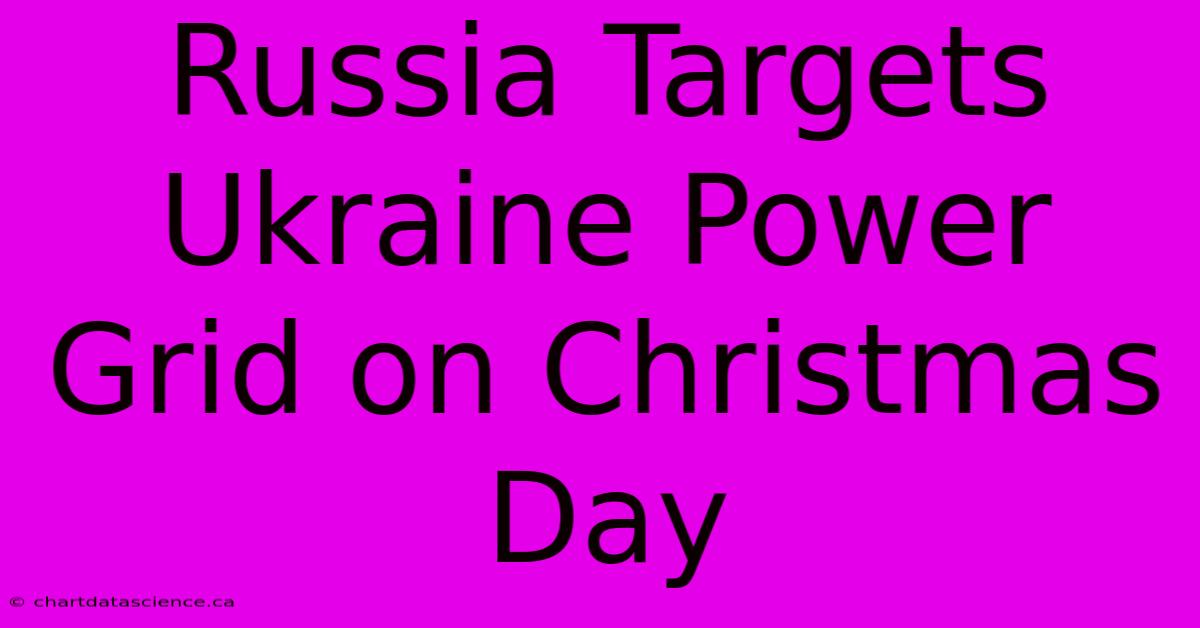 Russia Targets Ukraine Power Grid On Christmas Day