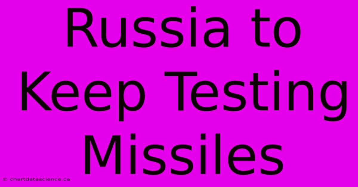 Russia To Keep Testing Missiles