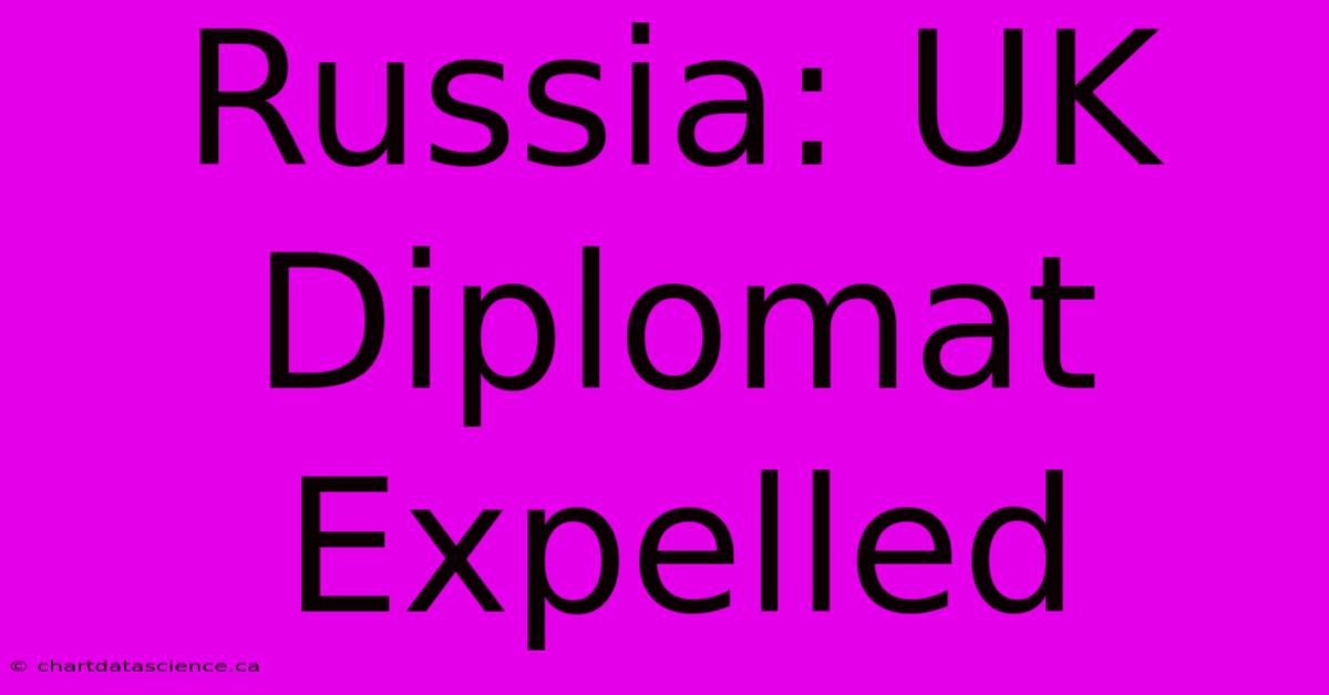 Russia: UK Diplomat Expelled