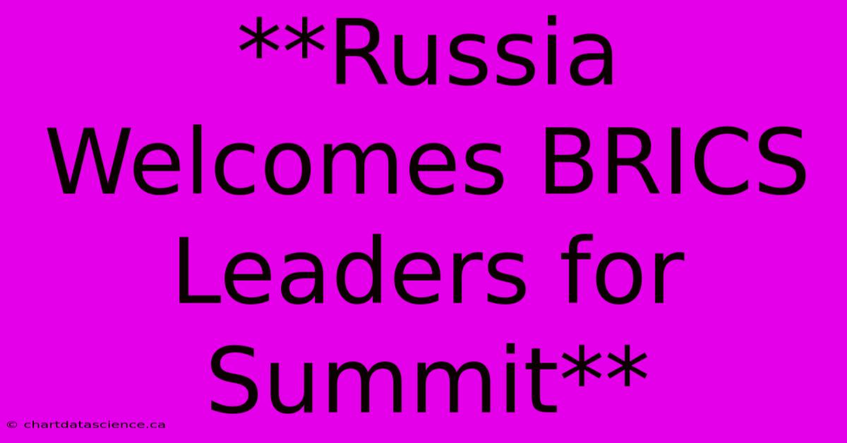 **Russia Welcomes BRICS Leaders For Summit**