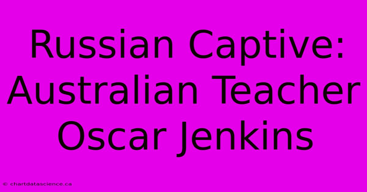 Russian Captive: Australian Teacher Oscar Jenkins